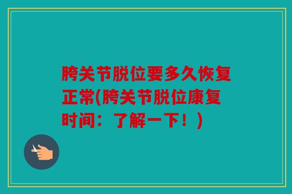 胯关节脱位要多久恢复正常(胯关节脱位康复时间:了解一下!) 胯关节脱位要多久恢复正常(胯关节脱位康复时间:了解一下!)