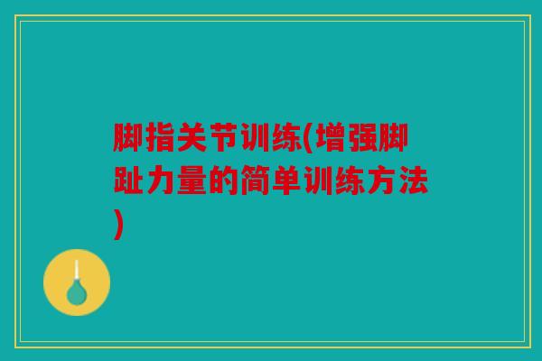 脚指关节训练(增强脚趾力量的简单训练方法)