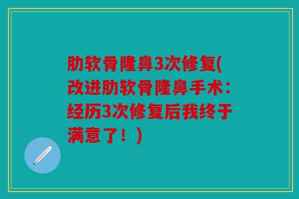 肋软骨隆鼻3次修复(改进肋软骨隆鼻手术:经历3次修复后我终于满意了!) 肋软骨隆鼻3次修复(改进肋软骨隆鼻手术:经历3次修复后我终于满意了!)
