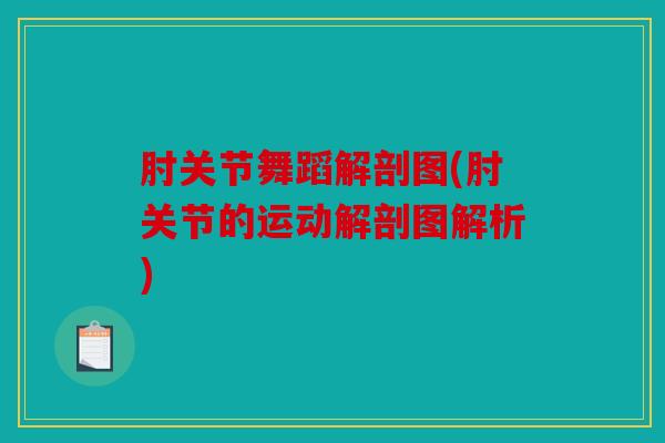 肘关节舞蹈解剖图(肘关节的运动解剖图解析) 肘关节舞蹈解剖图(肘关节的运动解剖图解析)