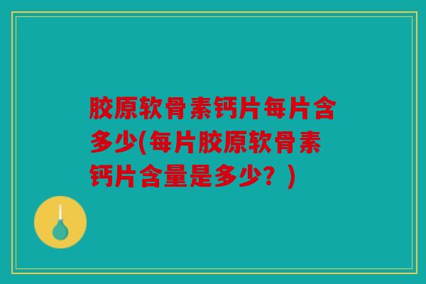 胶原软骨素钙片每片含多少(每片胶原软骨素钙片含量是多少?) 胶原软骨素钙片每片含多少(每片胶原软骨素钙片含量是多少?)