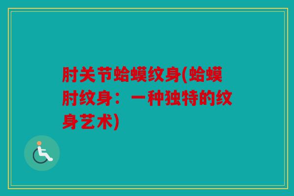 肘关节蛤蟆纹身(蛤蟆肘纹身:一种独特的纹身艺术) 肘关节蛤蟆纹身(蛤蟆肘纹身:一种独特的纹身艺术)