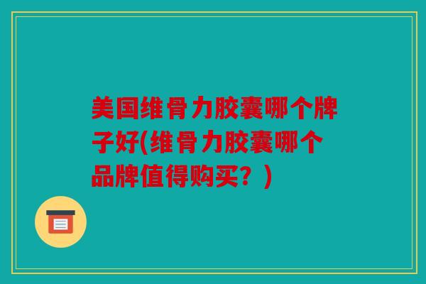 美国维骨力胶囊哪个牌子好(维骨力胶囊哪个品牌值得购买?) 美国维骨力胶囊哪个牌子好(维骨力胶囊哪个品牌值得购买?)