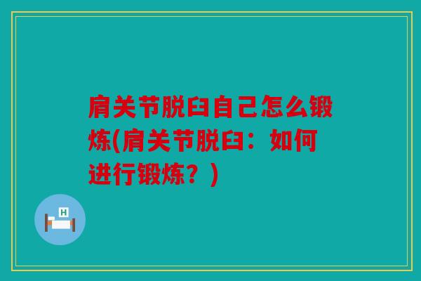 肩关节脱臼自己怎么锻炼(肩关节脱臼:如何进行锻炼?) 肩关节脱臼自己怎么锻炼(肩关节脱臼:如何进行锻炼?)