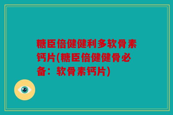 糖臣倍健健利多软骨素钙片(糖臣倍健健骨必备:软骨素钙片) 糖臣倍健健利多软骨素钙片(糖臣倍健健骨必备:软骨素钙片)