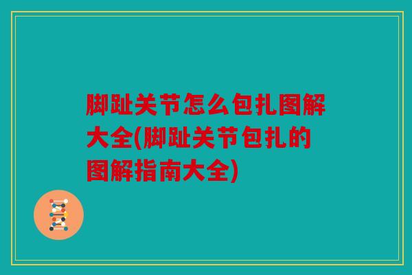 脚趾关节怎么包扎图解大全(脚趾关节包扎的图解指南大全) 脚趾关节怎么包扎图解大全(脚趾关节包扎的图解指南大全)
