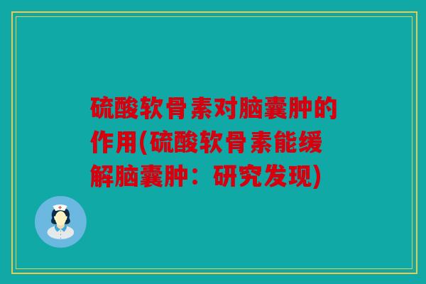 硫酸软骨素对脑囊肿的作用(硫酸软骨素能缓解脑囊肿：研究发现)