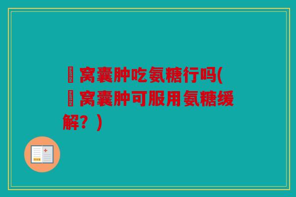 腘窝囊肿吃氨糖行吗(腘窝囊肿可服用氨糖缓解?) 腘窝囊肿吃氨糖行吗(腘窝囊肿可服用氨糖缓解?)