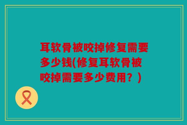 耳软骨被咬掉修复需要多少钱(修复耳软骨被咬掉需要多少费用？)