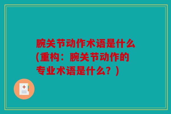 腕关节动作术语是什么(重构:腕关节动作的专业术语是什么?) 腕关节动作术语是什么(重构:腕关节动作的专业术语是什么?)