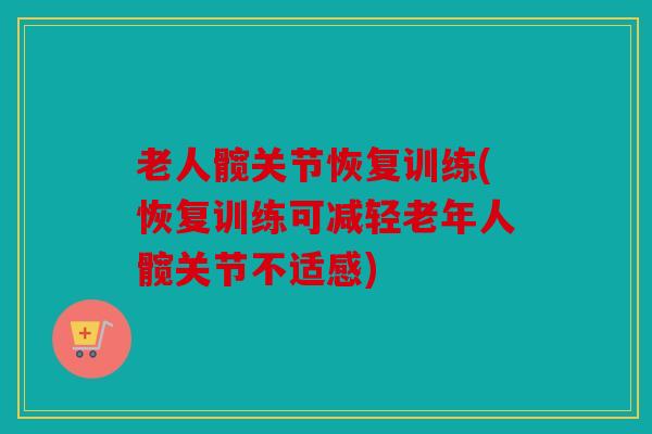 老人髋关节恢复训练(恢复训练可减轻老年人髋关节不适感) 老人髋关节恢复训练(恢复训练可减轻老年人髋关节不适感)