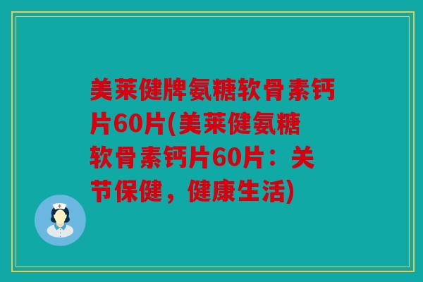 美莱健牌氨糖软骨素钙片60片(美莱健氨糖软骨素钙片60片:关节保健,健康生活) 美莱健牌氨糖软骨素钙片60片(美莱健氨糖软骨素钙片60片:关节保健,健康生活)