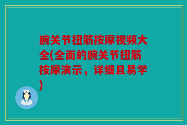 腕关节扭筋按摩视频大全(全面的腕关节扭筋按摩演示,详细且易学) 腕关节扭筋按摩视频大全(全面的腕关节扭筋按摩演示,详细且易学)