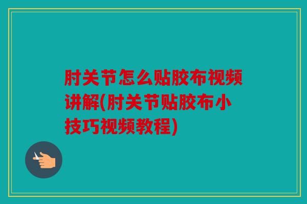 肘关节怎么贴胶布视频讲解(肘关节贴胶布小技巧视频教程)