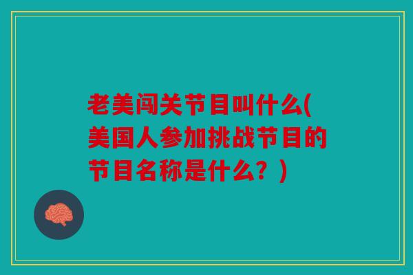 老美闯关节目叫什么(美国人参加挑战节目的节目名称是什么?) 老美闯关节目叫什么(美国人参加挑战节目的节目名称是什么?)