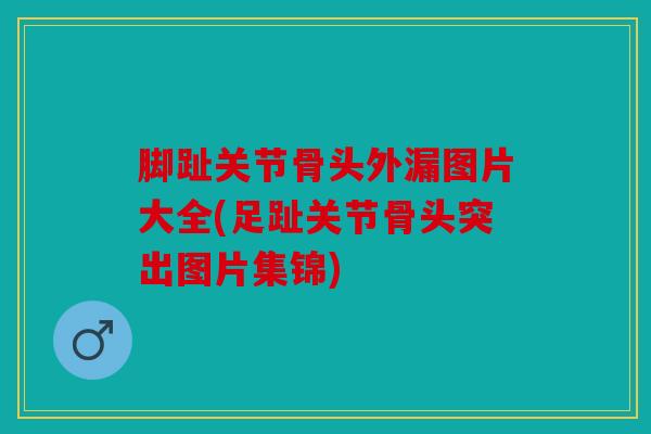 脚趾关节骨头外漏图片大全(足趾关节骨头突出图片集锦) 脚趾关节骨头外漏图片大全(足趾关节骨头突出图片集锦)