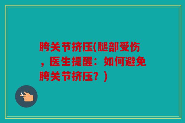 胯关节挤压(腿部受伤，医生提醒：如何避免胯关节挤压？)