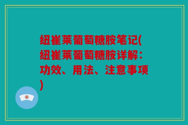 纽崔莱葡萄糖胺笔记(纽崔莱葡萄糖胺详解:功效、用法、注意事项) 纽崔莱葡萄糖胺笔记(纽崔莱葡萄糖胺详解:功效、用法、注意事项)