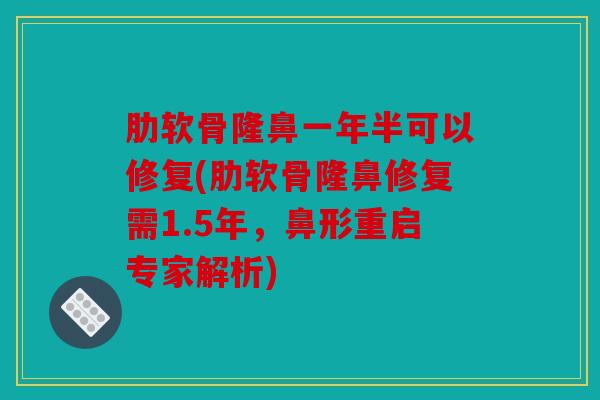 肋软骨隆鼻一年半可以修复(肋软骨隆鼻修复需1.5年,鼻形重启专家解析) 肋软骨隆鼻一年半可以修复(肋软骨隆鼻修复需1.5年,鼻形重启专家解析)