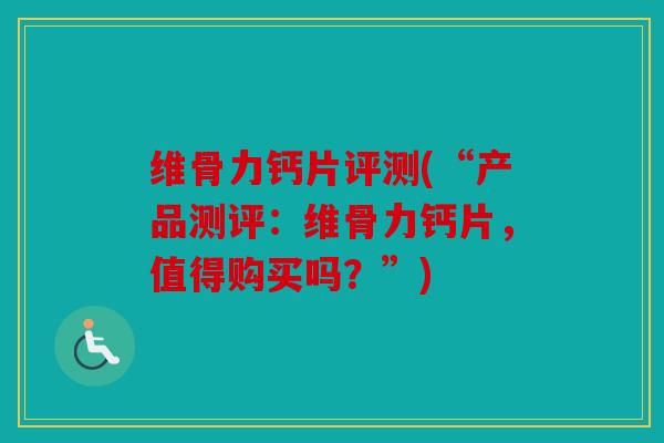 维骨力钙片评测(“产品测评：维骨力钙片，值得购买吗？”)