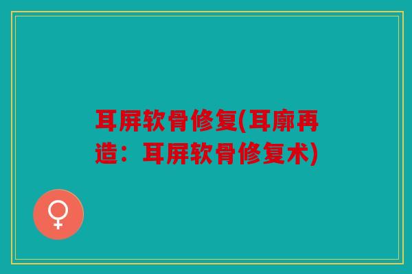 耳屏软骨修复(耳廓再造:耳屏软骨修复术) 耳屏软骨修复(耳廓再造:耳屏软骨修复术)