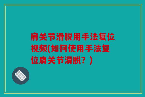 肩关节滑脱用手法复位视频(如何使用手法复位肩关节滑脱?) 肩关节滑脱用手法复位视频(如何使用手法复位肩关节滑脱?)