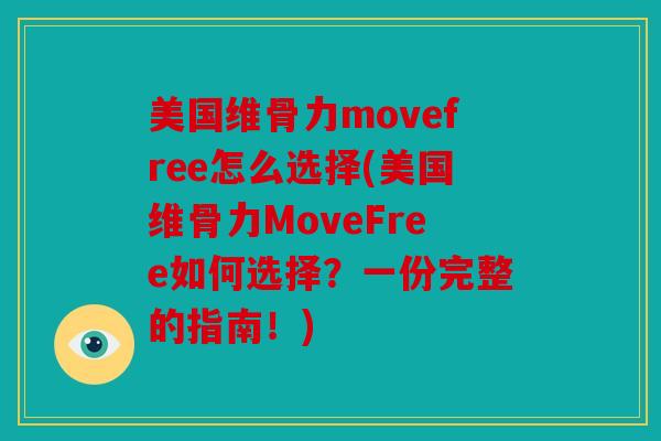 美国维骨力movefree怎么选择(美国维骨力MoveFree如何选择?一份完整的指南!) 美国维骨力movefree怎么选择(美国维骨力MoveFree如何选择?一份完整的指南!)
