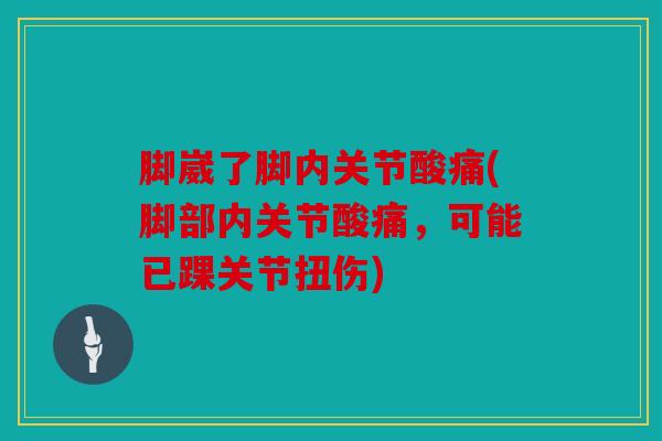 脚崴了脚内关节酸痛(脚部内关节酸痛，可能已踝关节扭伤)