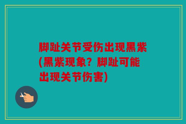 脚趾关节受伤出现黑紫(黑紫现象?脚趾可能出现关节伤害) 脚趾关节受伤出现黑紫(黑紫现象?脚趾可能出现关节伤害)