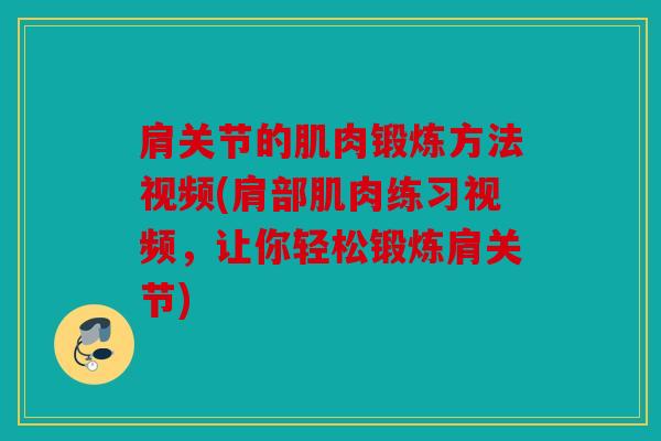 肩关节的肌肉锻炼方法视频(肩部肌肉练习视频，让你轻松锻炼肩关节)