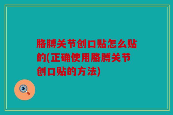 胳膊关节创口贴怎么贴的(正确使用胳膊关节创口贴的方法)