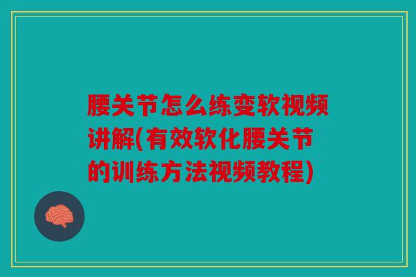 腰关节怎么练变软视频讲解(有效软化腰关节的训练方法视频教程)