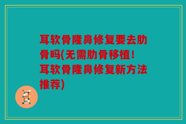 耳软骨隆鼻修复要去肋骨吗(无需肋骨移植！耳软骨隆鼻修复新方法推荐)