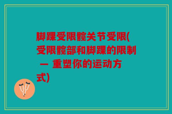 脚踝受限髋关节受限(受限髋部和脚踝的限制 — 重塑你的运动方式) 脚踝受限髋关节受限(受限髋部和脚踝的限制 — 重塑你的运动方式)