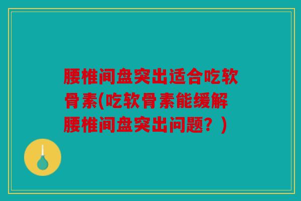 腰椎间盘突出适合吃软骨素(吃软骨素能缓解腰椎间盘突出问题？)