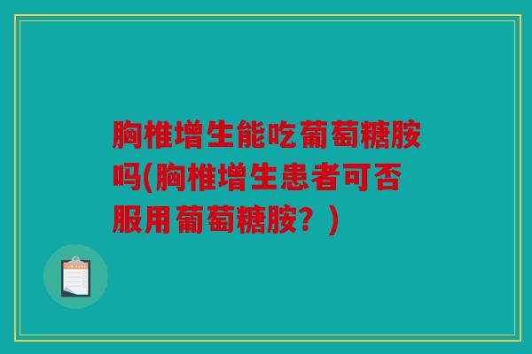 胸椎增生能吃葡萄糖胺吗(胸椎增生患者可否服用葡萄糖胺？)