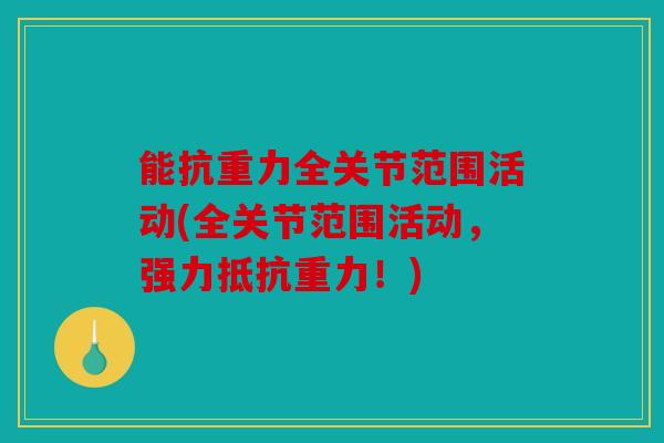 能抗重力全关节范围活动(全关节范围活动，强力抵抗重力！)
