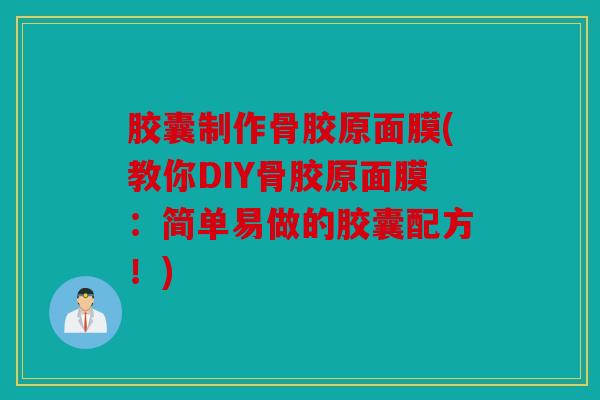 胶囊制作骨胶原面膜(教你DIY骨胶原面膜:简单易做的胶囊配方!) 胶囊制作骨胶原面膜(教你DIY骨胶原面膜:简单易做的胶囊配方!)