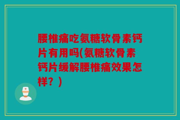 腰椎痛吃氨糖软骨素钙片有用吗(氨糖软骨素钙片缓解腰椎痛效果怎样?) 腰椎痛吃氨糖软骨素钙片有用吗(氨糖软骨素钙片缓解腰椎痛效果怎样?)