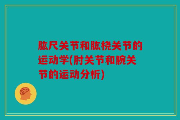 肱尺关节和肱桡关节的运动学(肘关节和腕关节的运动分析) 肱尺关节和肱桡关节的运动学(肘关节和腕关节的运动分析)
