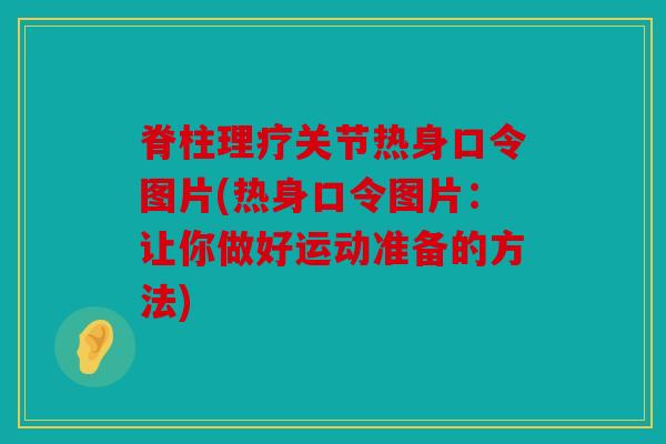 脊柱理疗关节热身口令图片(热身口令图片:让你做好运动准备的方法) 脊柱理疗关节热身口令图片(热身口令图片:让你做好运动准备的方法)