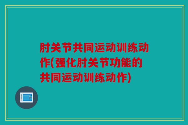 肘关节共同运动训练动作(强化肘关节功能的共同运动训练动作)