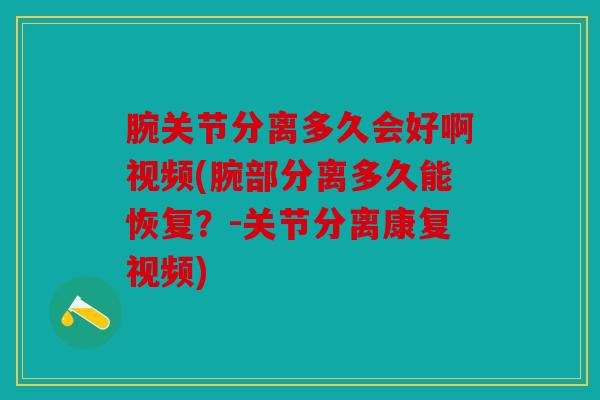 腕关节分离多久会好啊视频(腕部分离多久能恢复?-关节分离康复视频) 腕关节分离多久会好啊视频(腕部分离多久能恢复?-关节分离康复视频)