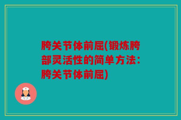 胯关节体前屈(锻炼胯部灵活性的简单方法:胯关节体前屈) 胯关节体前屈(锻炼胯部灵活性的简单方法:胯关节体前屈)