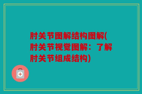 肘关节图解结构图解(肘关节视觉图解:了解肘关节组成结构) 肘关节图解结构图解(肘关节视觉图解:了解肘关节组成结构)
