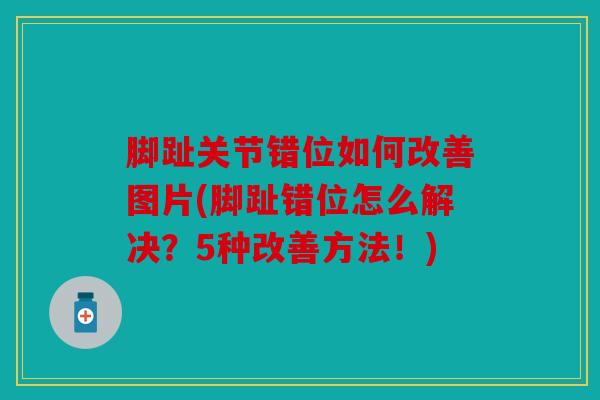 脚趾关节错位如何改善图片(脚趾错位怎么解决?5种改善方法!) 脚趾关节错位如何改善图片(脚趾错位怎么解决?5种改善方法!)