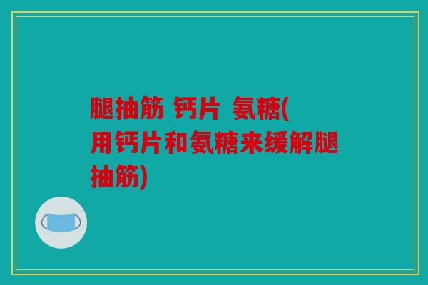 腿抽筋 钙片 氨糖(用钙片和氨糖来缓解腿抽筋) 腿抽筋 钙片 氨糖(用钙片和氨糖来缓解腿抽筋)