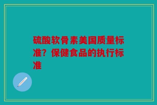 硫酸软骨素美国质量标准？保健食品的执行标准
