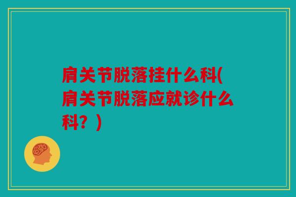 肩关节脱落挂什么科(肩关节脱落应就诊什么科？)