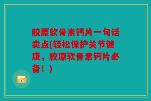 胶原软骨素钙片一句话卖点(轻松保护关节健康,胶原软骨素钙片必备!) 胶原软骨素钙片一句话卖点(轻松保护关节健康,胶原软骨素钙片必备!)